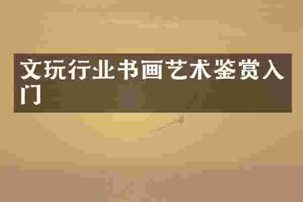 文玩行业书画艺术鉴赏入门