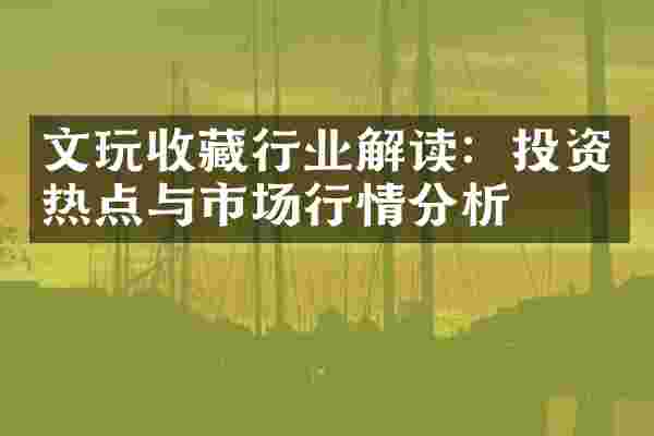 文玩收藏行业解读：投资热点与市场行情分析