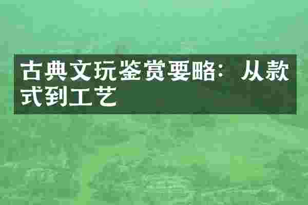 古典文玩鉴赏要略：从款式到工艺