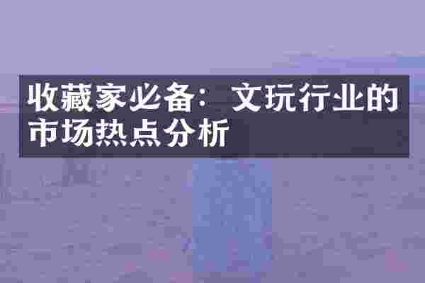 收藏家必备：文玩行业的市场热点分析
