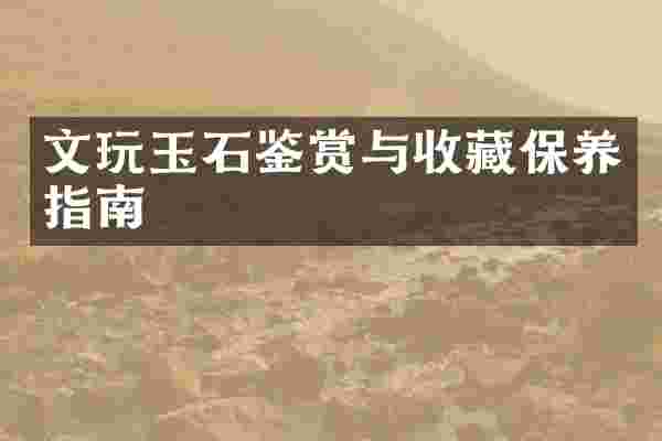 文玩玉石鉴赏与收藏保养指南