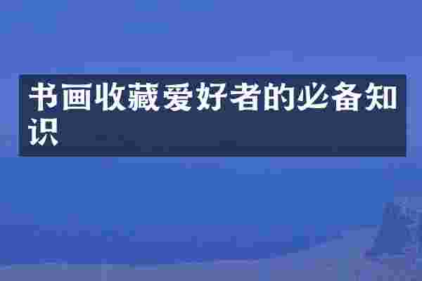 书画收藏爱好者的必备知识