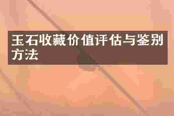 玉石收藏价值评估与鉴别方法