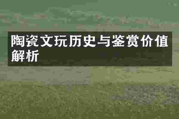 陶瓷文玩历史与鉴赏价值解析