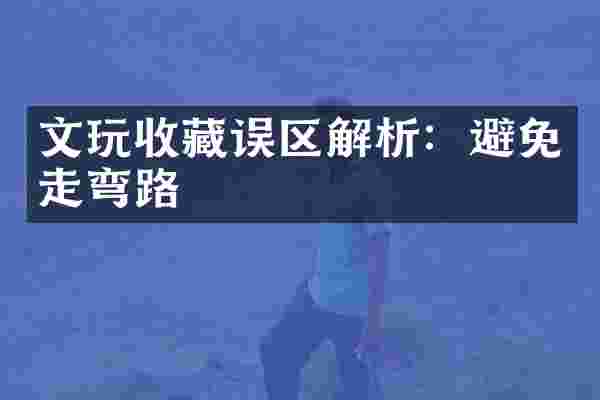 文玩收藏误区解析：避免走弯路