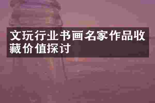文玩行业书画名家作品收藏价值探讨