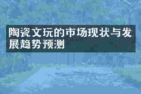 陶瓷文玩的市场现状与发展趋势预测