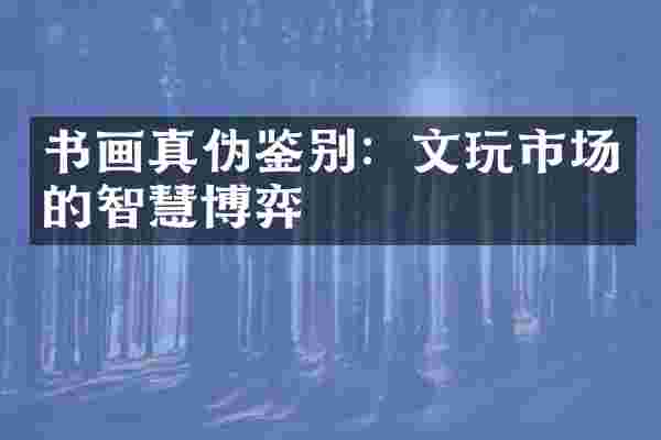 书画真伪鉴别：文玩市场的智慧博弈