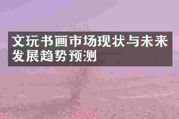 文玩书画市场现状与未来发展趋势预测