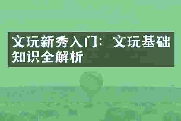 文玩新秀入门：文玩基础知识全解析