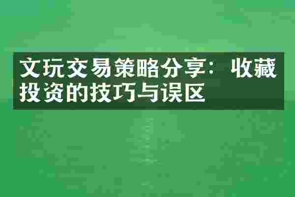 文玩交易策略分享：收藏投资的技巧与误区