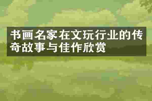 书画名家在文玩行业的传奇故事与佳作欣赏