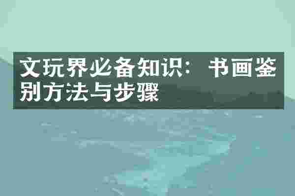 文玩界必备知识：书画鉴别方法与步骤