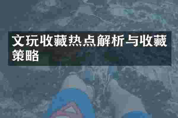 文玩收藏热点解析与收藏策略