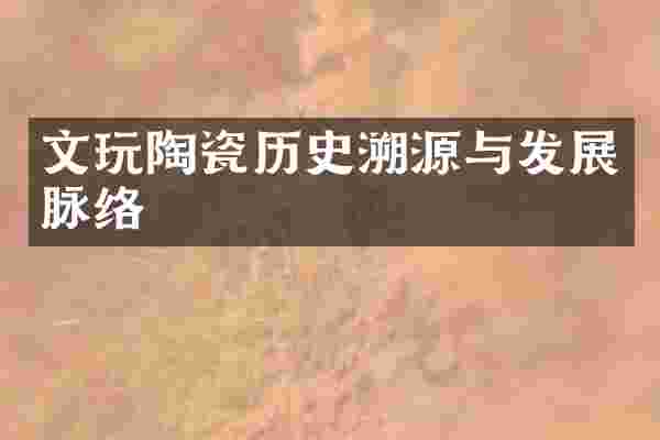 文玩陶瓷历史溯源与发展脉络
