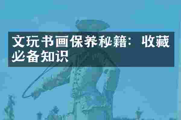 文玩书画保养秘籍：收藏必备知识
