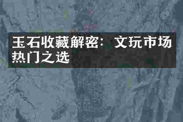 玉石收藏解密：文玩市场热门之选