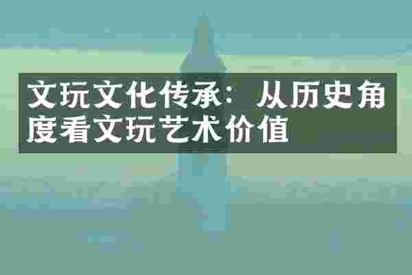 文玩文化传承：从历史角度看文玩艺术价值