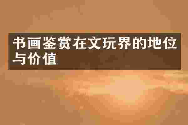 书画鉴赏在文玩界的地位与价值