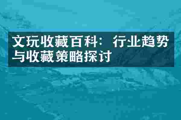 文玩收藏百科：行业趋势与收藏策略探讨