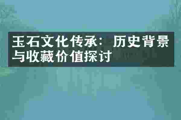 玉石文化传承：历史背景与收藏价值探讨