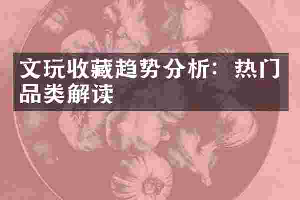 文玩收藏趋势分析：热门品类解读