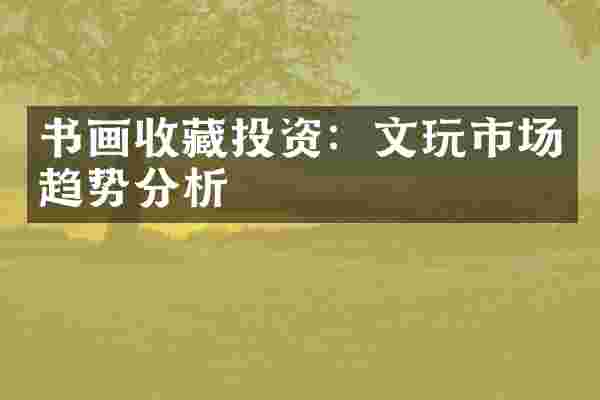 书画收藏投资：文玩市场趋势分析