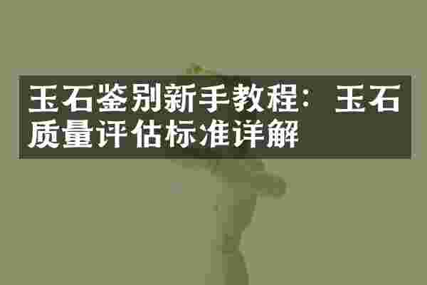 玉石鉴别新手教程：玉石质量评估标准详解
