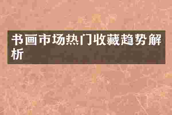 书画市场热门收藏趋势解析