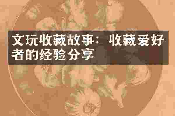 文玩收藏故事：收藏爱好者的经验分享