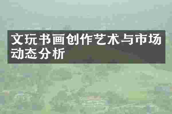 文玩书画创作艺术与市场动态分析