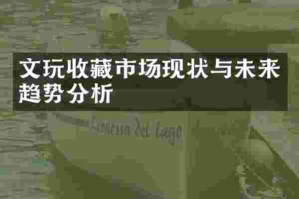 文玩收藏市场现状与未来趋势分析