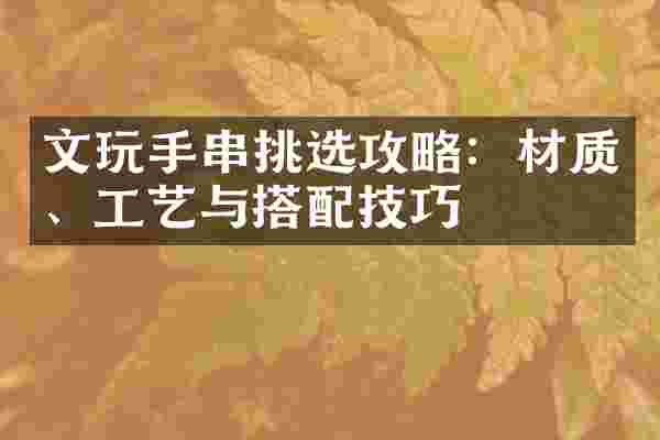 文玩手串挑选攻略：材质、工艺与搭配技巧
