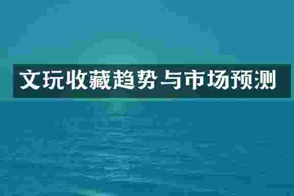 文玩收藏趋势与市场预测