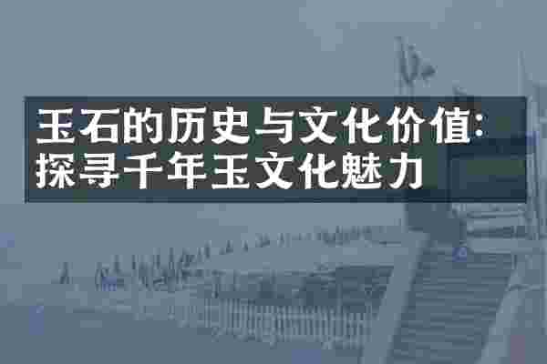 玉石的历史与文化价值：探寻千年玉文化魅力