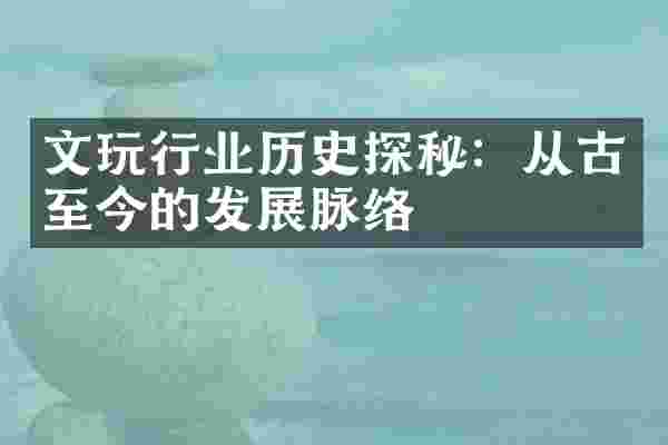 文玩行业历史探秘：从古至今的发展脉络