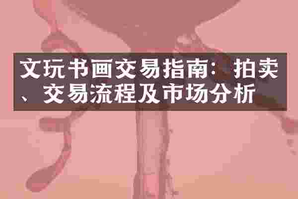 文玩书画交易指南：拍卖、交易流程及市场分析