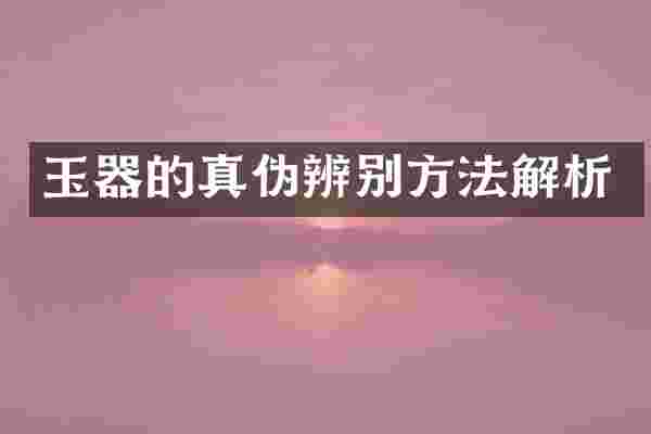 玉器的真伪辨别方法解析