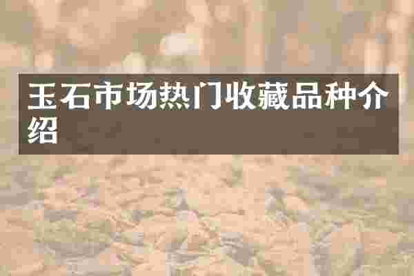 玉石市场热门收藏品种介绍