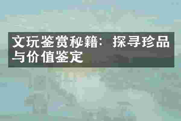 文玩鉴赏秘籍：探寻珍品与价值鉴定