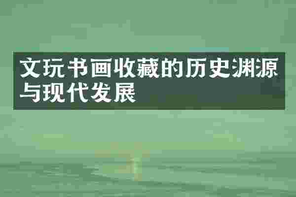 文玩书画收藏的历史渊源与现代发展