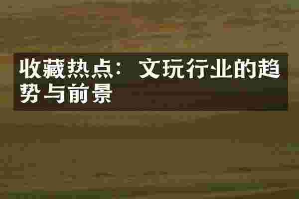 收藏热点：文玩行业的趋势与前景