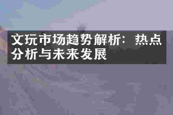 文玩市场趋势解析：热点分析与未来发展