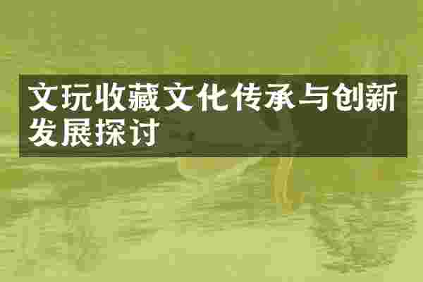 文玩收藏文化传承与创新发展探讨