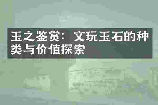 玉之鉴赏：文玩玉石的种类与价值探索