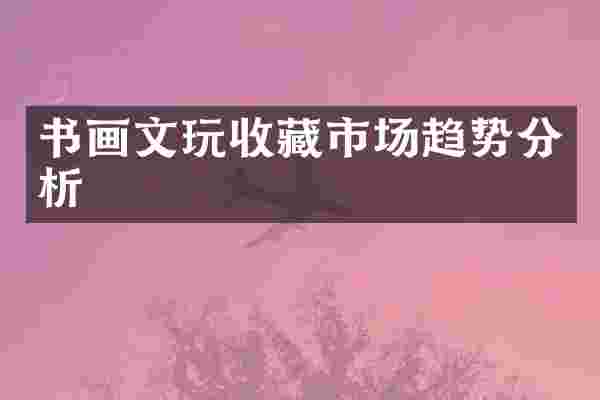 书画文玩收藏市场趋势分析
