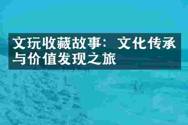 文玩收藏故事：文化传承与价值发现之旅