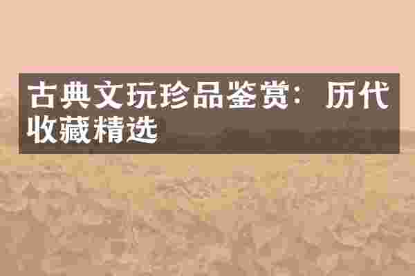 古典文玩珍品鉴赏：历代收藏精选