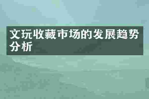 文玩收藏市场的发展趋势分析
