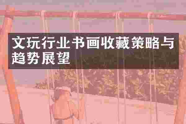 文玩行业书画收藏策略与趋势展望